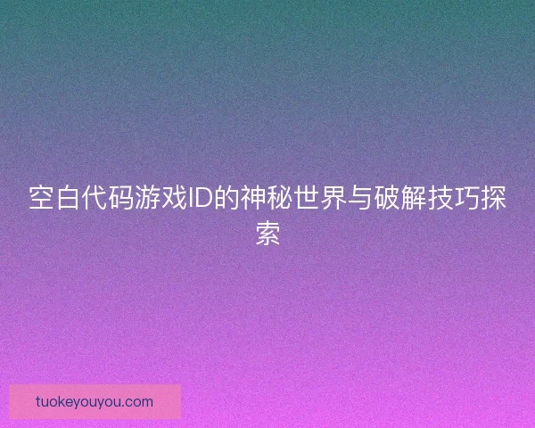 空白代码游戏ID的神秘世界与破解技巧探索