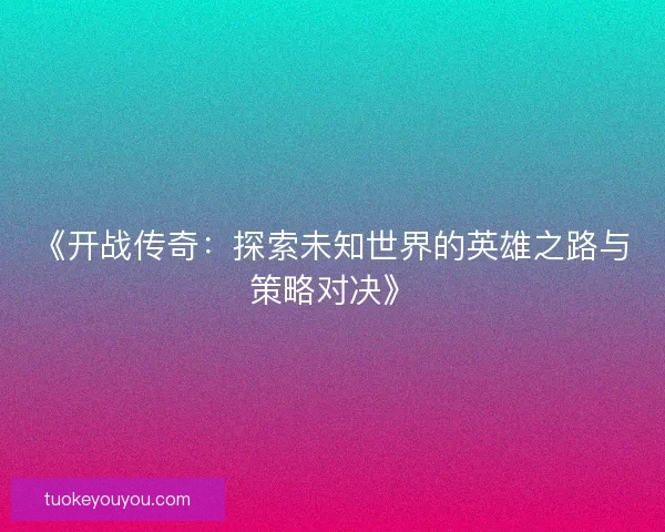 《开战传奇：探索未知世界的英雄之路与策略对决》