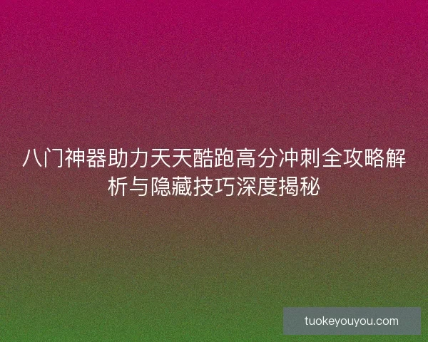八门神器助力天天酷跑高分冲刺全攻略解析与隐藏技巧深度揭秘